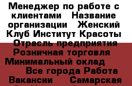 Менеджер по работе с клиентами › Название организации ­ Женский Клуб Институт Красоты › Отрасль предприятия ­ Розничная торговля › Минимальный оклад ­ 35 000 - Все города Работа » Вакансии   . Самарская обл.,Новокуйбышевск г.